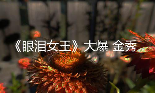 大爆或将泪女眼秀贤新剧王 金出演