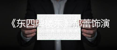 东的格郝楼东蕾饰演2友质疑左右遭网格 四牌0岁