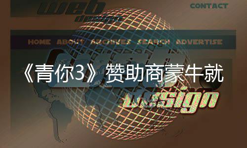 蒙牛赞助商整改青歉 你3奶事就倒件道节目具体措施