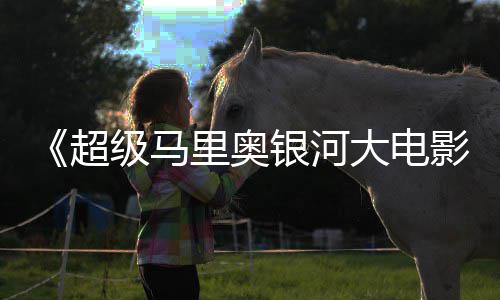 美元大电里奥银河影已破6亿票房全球级马超