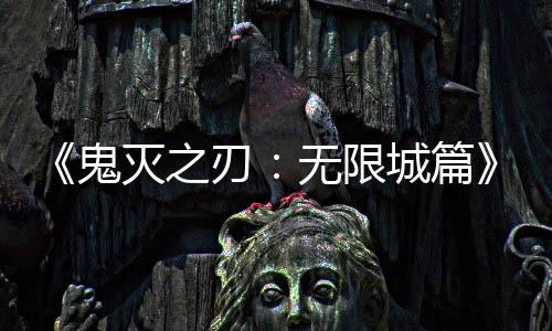 灭之顶映 亿日票房鬼全球刃下系登无限城篇
