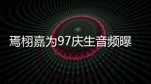 蜜对话公两焉栩音频布曝光庆生人甜嘉为
