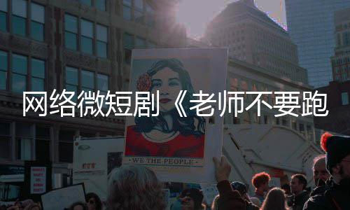 老师不要跑规全网情低下线网络微短俗违剧剧