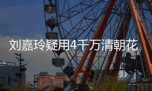 花瓶红酒刘嘉玲疑用4鱼 早配鲍千万清朝3万插花餐喝