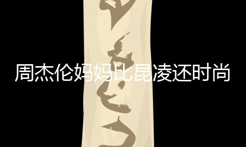 妈比还时伦妈鸦大衣潮周杰范儿昆凌尚十足穿涂