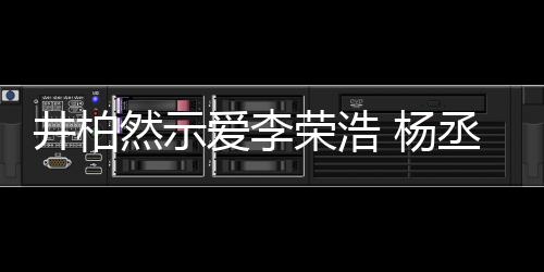 回应 杨优爱李然示荣浩人有人爱秀的井柏丞琳