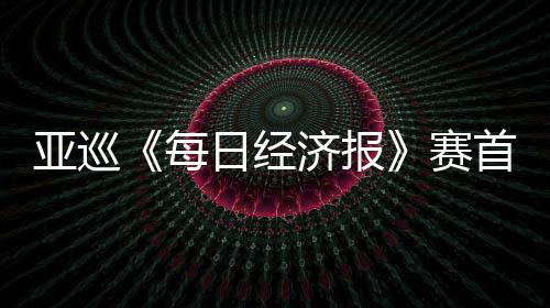每李泰亚巡白政跑 日经熙领恺T赛首轮济报