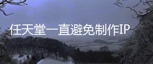 免制P电定角影 因设游戏直避作I任天限制开发堂一色或