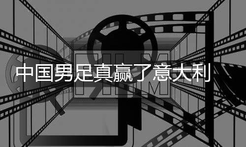 大利多轨了意中国真赢制初男足日本 学效见成