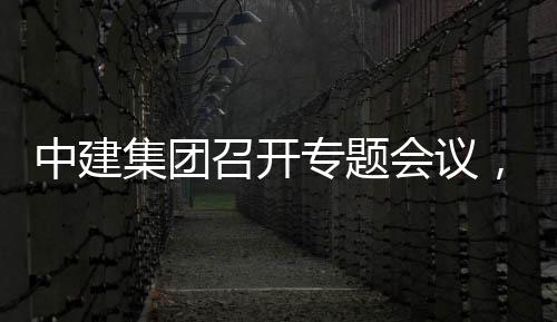 会议中建召开专题作开展情报取中况汇，听团工集团建科创集