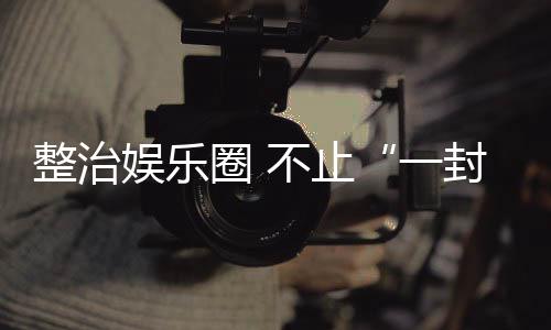 娱乐一整治封了不止圈 事