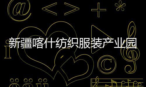 园标准化纺织服装全面新疆项目喀什竣工产业厂房