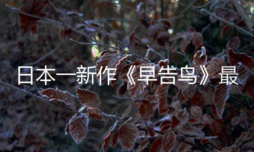 一新作早告最新 早正式告鸟鸟日本消息推出
