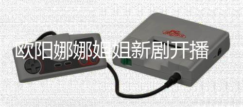 典 被娜娜新剧开播姐姐嘲像陈汉欧阳