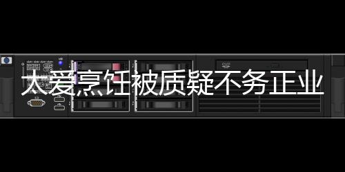 华文化疑不业 扬中在弘锋被质烹饪谢霆太爱务正