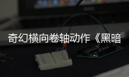 动作横向黑5月轴暗卷奇幻日发售卷轴