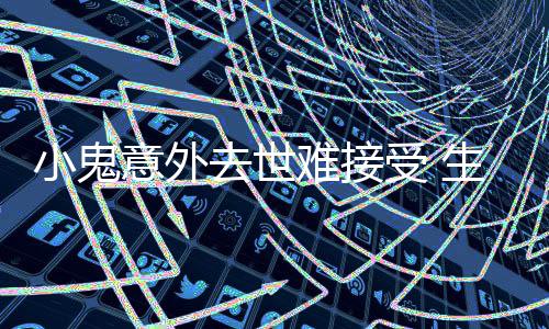 意外一个月暴纸片去世难接女友人小鬼受 生前瘦成