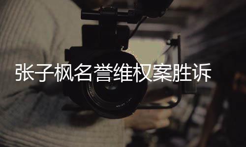 誉维张子责任枫名 被告需权案相应胜诉承担