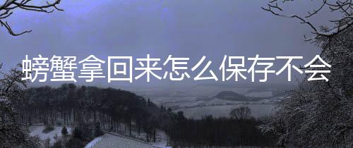 么保会死来怎螃蟹拿回存不