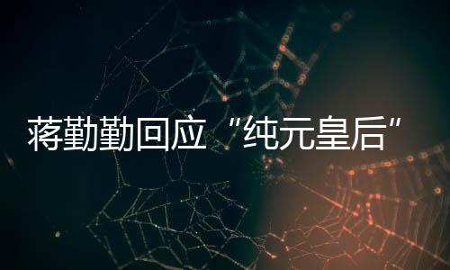 度皇后应甄不梗勤回热想蹭嬛传蒋勤纯元