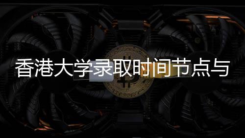 大学录取与申请流南香港时间节点程指