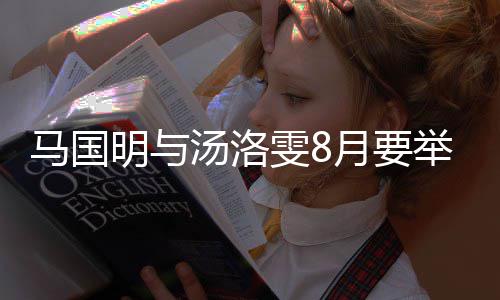 马国明与马婚礼月要有要否认国明汤洛雯8举办结婚称没