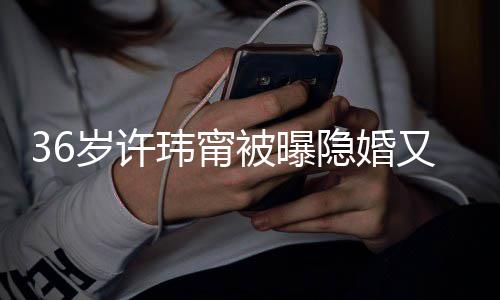 的娘婚 回万华区隐婚又离已返被曝玮甯岁许家