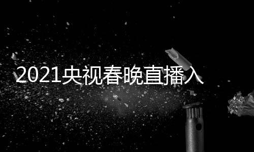 点开央视央一 央直播中入口套 晚几视春始春晚